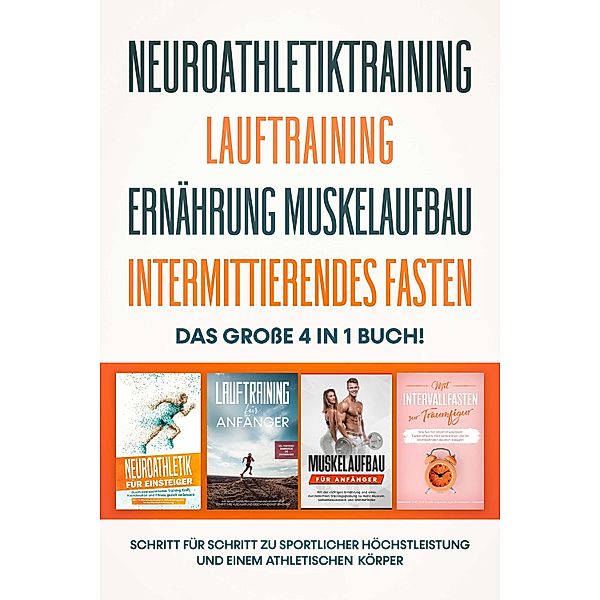 Neuroathletiktraining | Lauftraining | Ernährung Muskelaufbau | Intermittierendes Fasten: Das grosse 4 in 1 Buch! - Schritt für Schritt zu sportlicher Höchstleistung einem athletischen Körper, Philip Roden