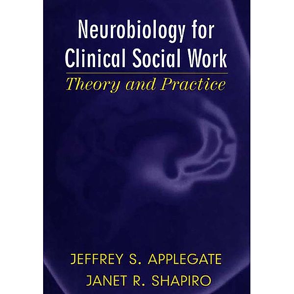 Neurobiology for Clinical Social Work: Theory and Practice (Norton Series on Interpersonal Neurobiology) / Norton Series on Interpersonal Neurobiology Bd.0, Jeffrey S. Applegate, Janet R. Shapiro
