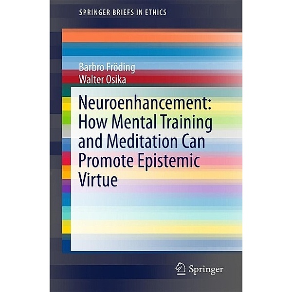 Neuroenhancement: how mental training and meditation can promote epistemic virtue. / SpringerBriefs in Ethics, Barbro Fröding, Walter Osika