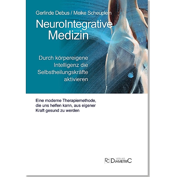 NeuroIntegrative Medizin: Durch körpereigene Intelligenz die Selbstheilungskräfte aktivieren, Gerlinde Debus, Meike Scheuplein