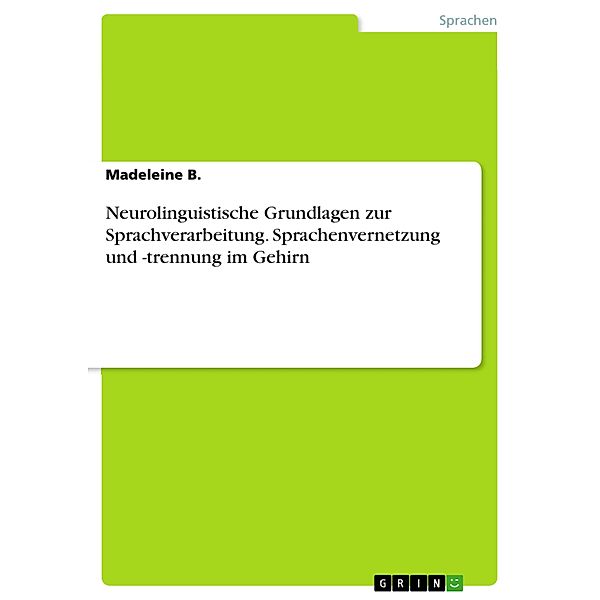 Neurolinguistische Grundlagen zur Sprachverarbeitung. Sprachenvernetzung und -trennung im Gehirn, Madeleine B.