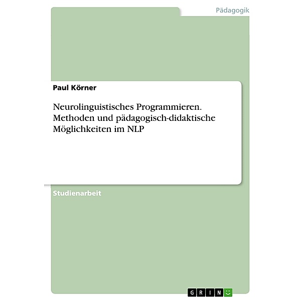 Neurolinguistisches Programmieren. Methoden und pädagogisch-didaktische Möglichkeiten im NLP, Paul Körner