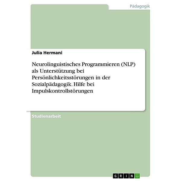 Neurolinguistisches Programmieren (NLP) als Unterstützung bei Persönlichkeitsstörungen in der Sozialpädagogik. Hilfe bei Impulskontrollstörungen, Julia Hermani