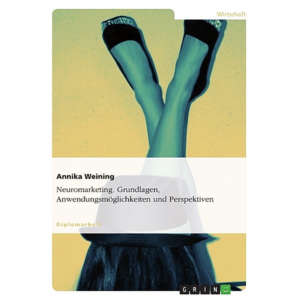 Neuromarketing - Grundlagen, Anwendungsmöglichkeiten und Perspektiven, Annika Weining