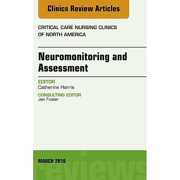 Neuromonitoring and Assessment, An Issue of Critical Care Nursing Clinics of North America, Catherine Harris