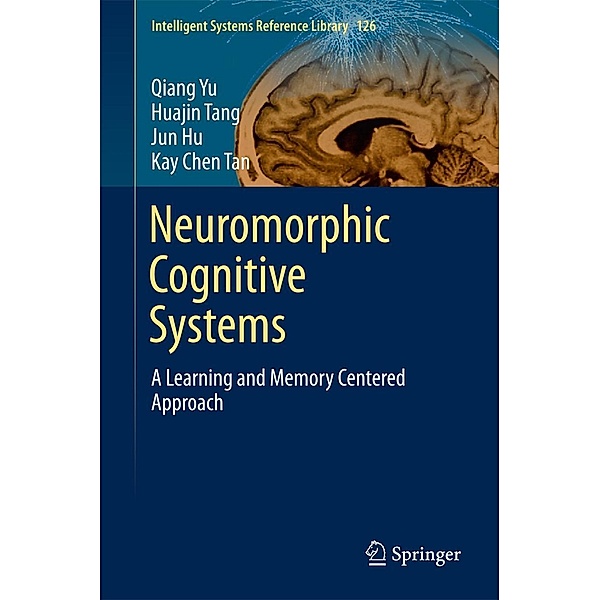 Neuromorphic Cognitive Systems / Intelligent Systems Reference Library Bd.126, Qiang Yu, Huajin Tang, Jun Hu, Kay Tan Chen