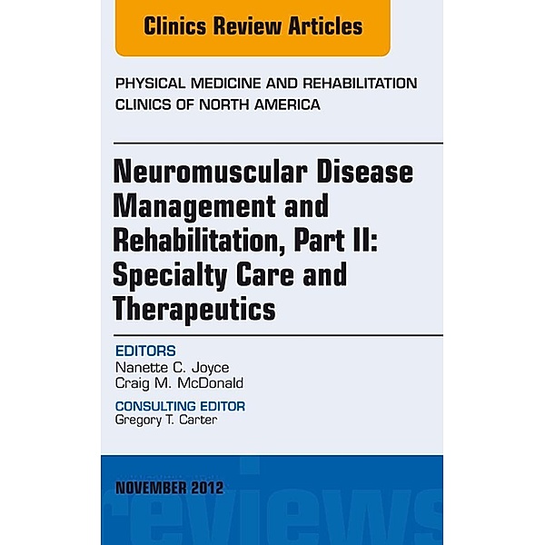 Neuromuscular Disease Management and Rehabilitation, Part II: Specialty Care and Therapeutics, an Issue of Physical Medicine and Rehabilitation Clinics, E-Book, Nanette C. Joyce, Craig M. McDonald