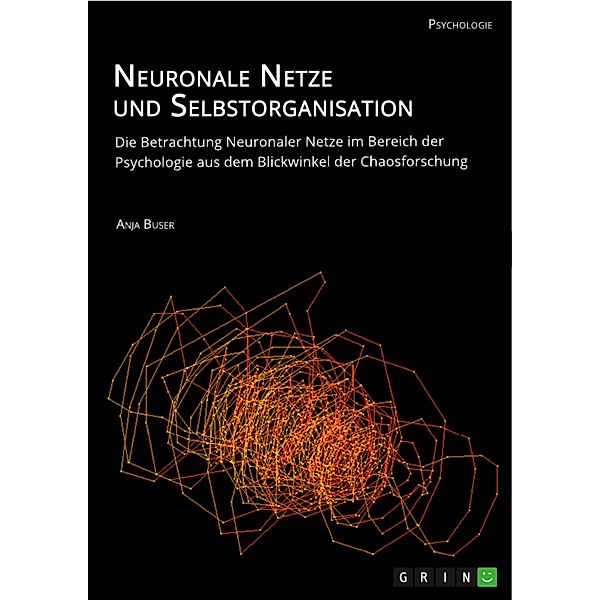 Neuronale Netze und Selbstorganisation. Die Betrachtung Neuronaler Netze im Bereich der Psychologie aus dem Blickwinkel der Chaosforschung, Anja Buser