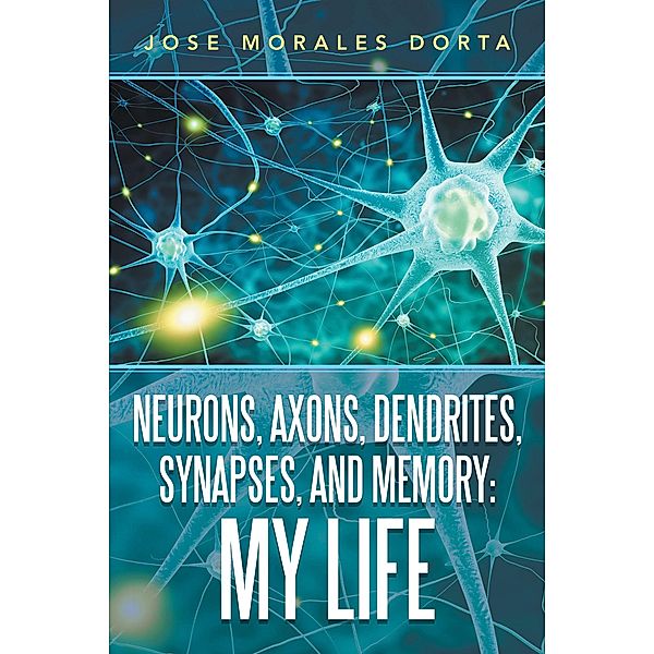 Neurons, Axons, Dendrites, Synapses, and Memory: My Life, Jose Morales Dorta