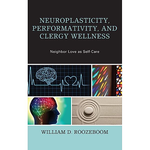 Neuroplasticity, Performativity, and Clergy Wellness / Emerging Perspectives in Pastoral Theology and Care, William D. Roozeboom