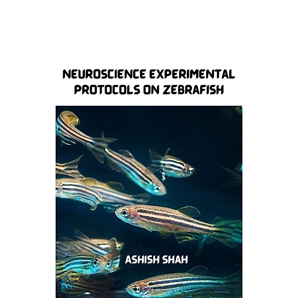 Neuroscience Experimental Protocols on Zebrafish, Ashish Shah