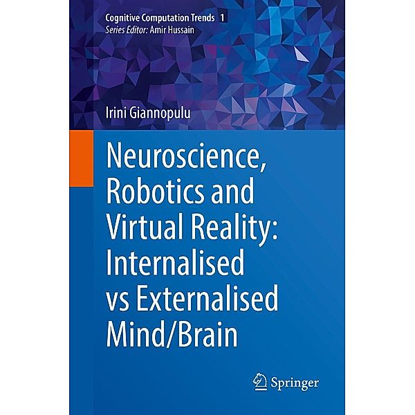 Neuroscience, Robotics and Virtual Reality: Internalised vs Externalised Mind/Brain / Cognitive Computation Trends Bd.1, Irini Giannopulu