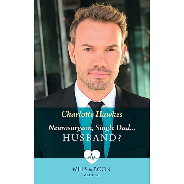 Neurosurgeon, Single Dad...Husband? (Mills & Boon Medical), Charlotte Hawkes