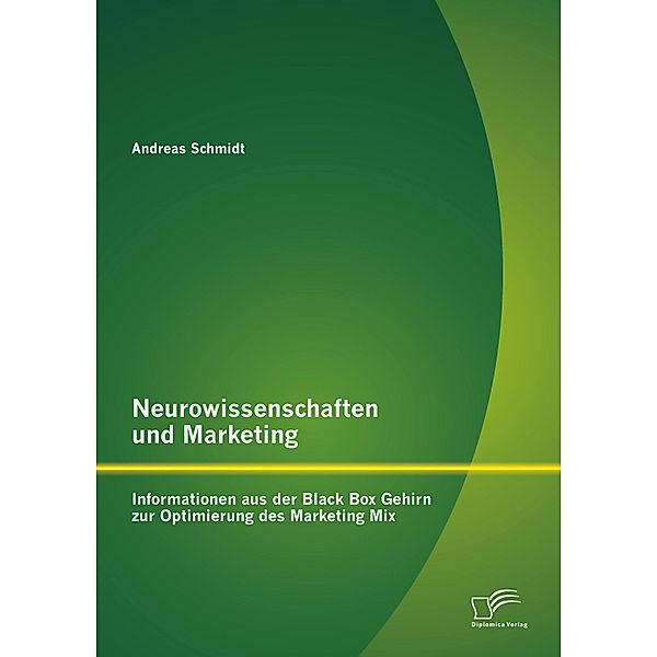 Neurowissenschaften und Marketing: Informationen aus der Black Box Gehirn zur Optimierung des Marketing Mix, Andreas Schmidt
