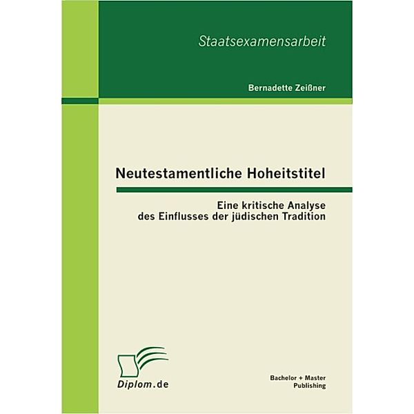 Neutestamentliche Hoheitstitel: Eine kritische Analyse des Einflusses der jüdischen Tradition, Bernadette Zeissner