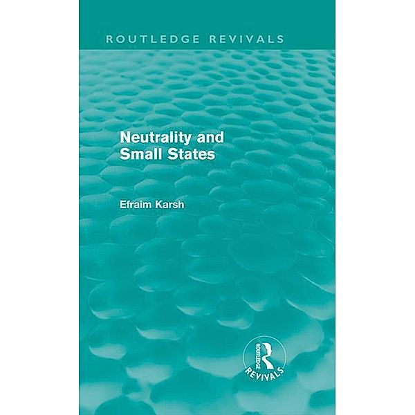 Neutrality and Small States (Routledge Revivals) / Routledge Revivals, Efraim Karsh
