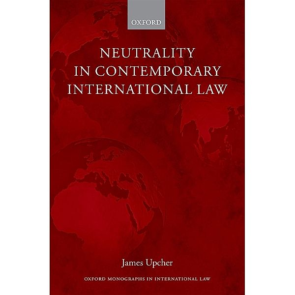 Neutrality in Contemporary International Law / Oxford Monographs in International Law, James Upcher
