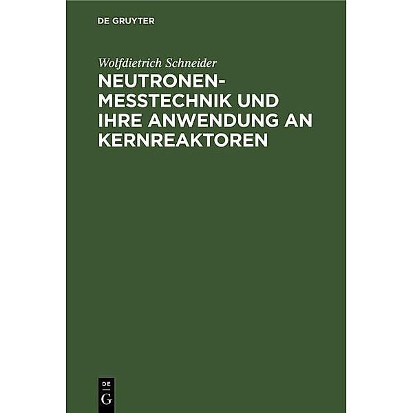 Neutronenmesstechnik und ihre Anwendung an Kernreaktoren, Wolfdietrich Schneider