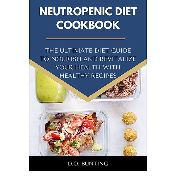 Neutropenic Diet Cookbook: The Ultimate Diet Guide to Nourish and Revitalize Your Health with Healthy Recipes, D. O. Bunting