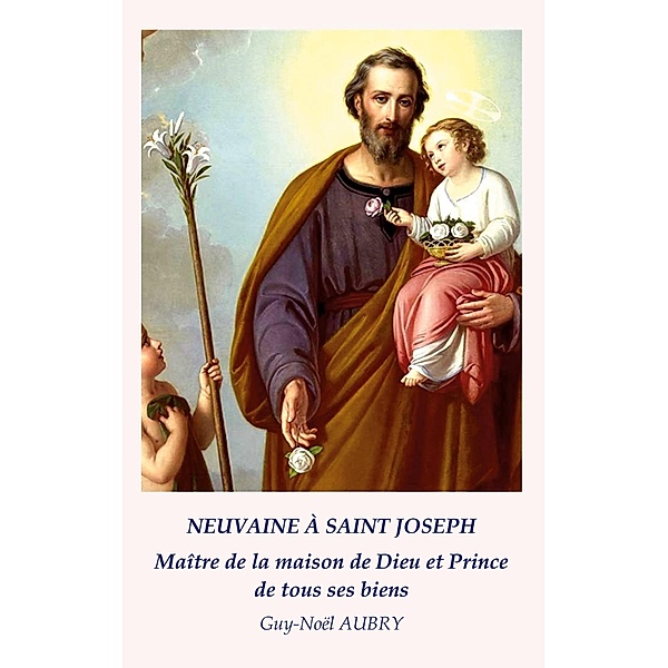 Neuvaine à Saint Joseph Maître de la maison de Dieu et Prince de tous ses biens, Guy-Noël Aubry