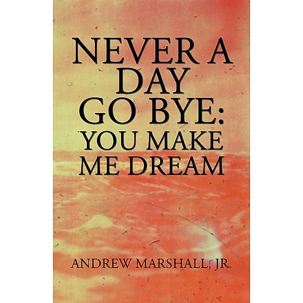 Never a Day Go Bye: You Make Me Dream, Andrew Marshall Jr.