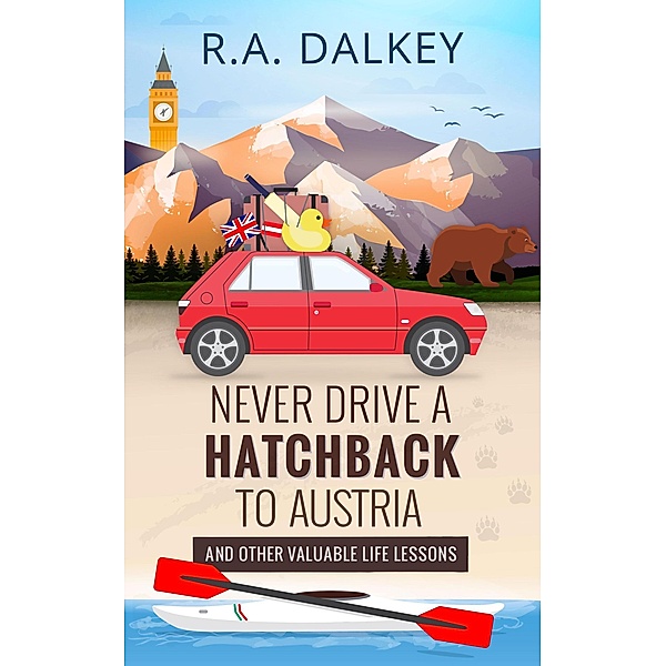 Never Drive A Hatchback To Austria (And Other Valuable Life Lessons), R. A. Dalkey