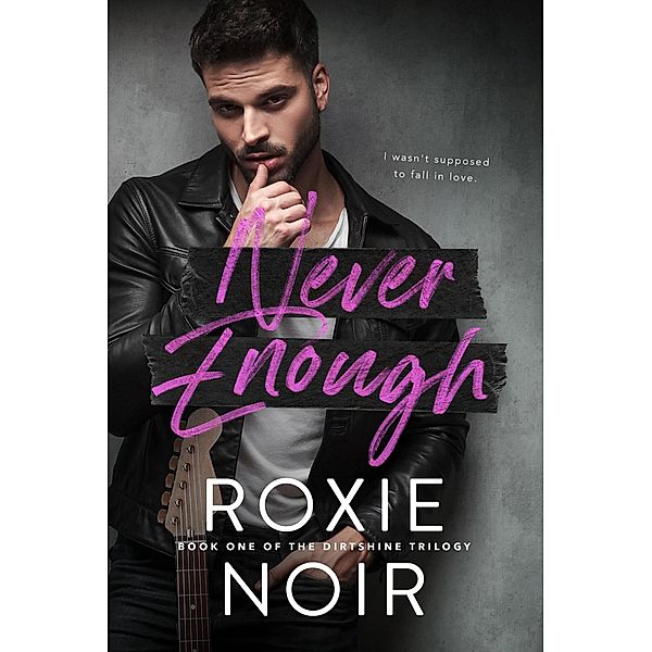 Never Enough: A Fake Relationship Romance (Dirtshine: A Rock Star Romance Trilogy, #1) / Dirtshine: A Rock Star Romance Trilogy, Roxie Noir