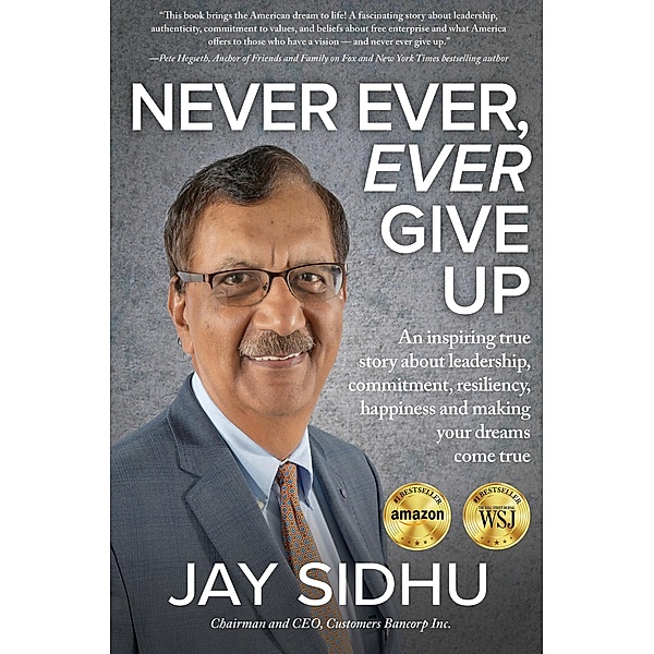 Never Ever, Ever Give Up: An Inspiring True Story about Leadership, Commitment, Resiliency, Happiness and Making Your Dreams Come True, Jay Sidhu