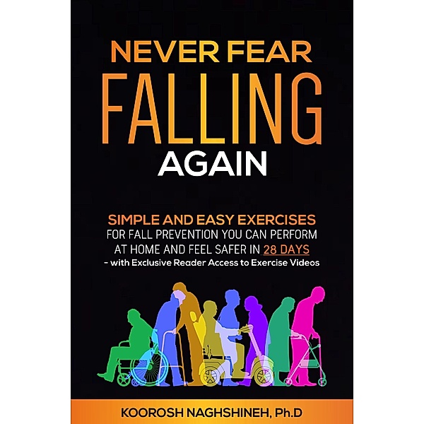 Never Fear Falling Again: Simple and Easy Exercises for Fall Prevention You Can Perform at Home and Feel Safer in 28 Days - with Exclusive Reader Access to Exercise Videos (Dr. N's Wellness Series) / Dr. N's Wellness Series, Koorosh Naghshineh