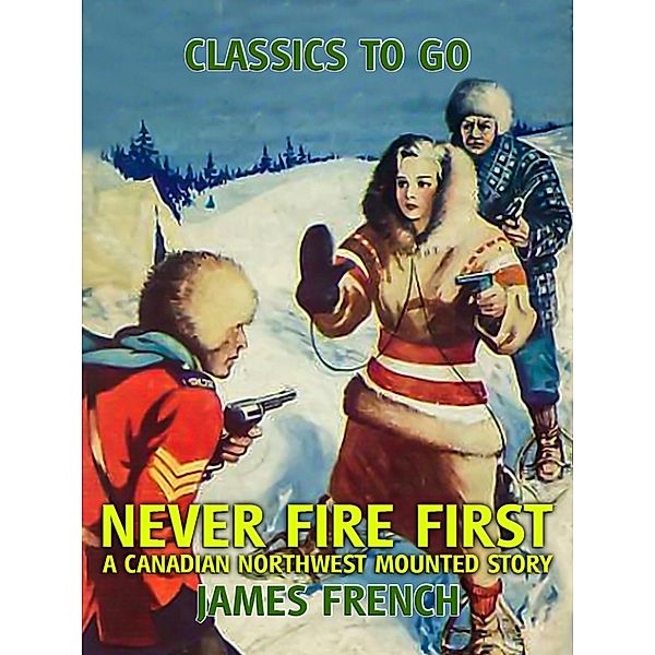 Never Fire First A Canadian Northwest Mounted Story, James French