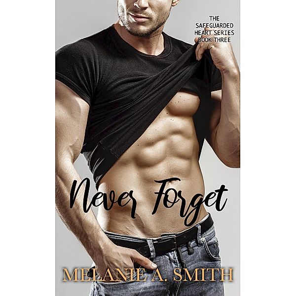 Never Forget (The Safeguarded Heart Series, #3) / The Safeguarded Heart Series, Melanie A. Smith