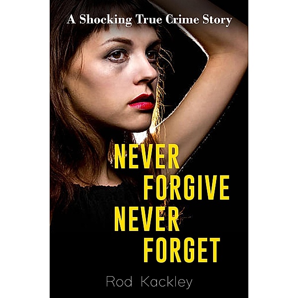 Never Forgive, Never Forget (A Shocking True Crime Story) / A Shocking True Crime Story, Rod Kackley