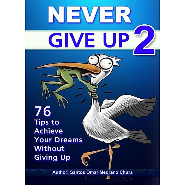 Never Give Up 2. 76 Tips to Achieve Your Dreams Without Giving Up, Santos Omar Medrano Chura