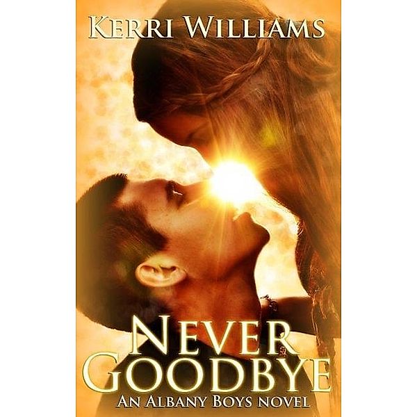 NEVER GOODBYE (An Albany Boys novel, #1), Kerri Williams