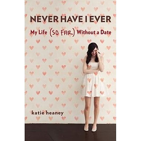 Never Have I Ever: My Life (So Far) Without a Date, Katie Heaney