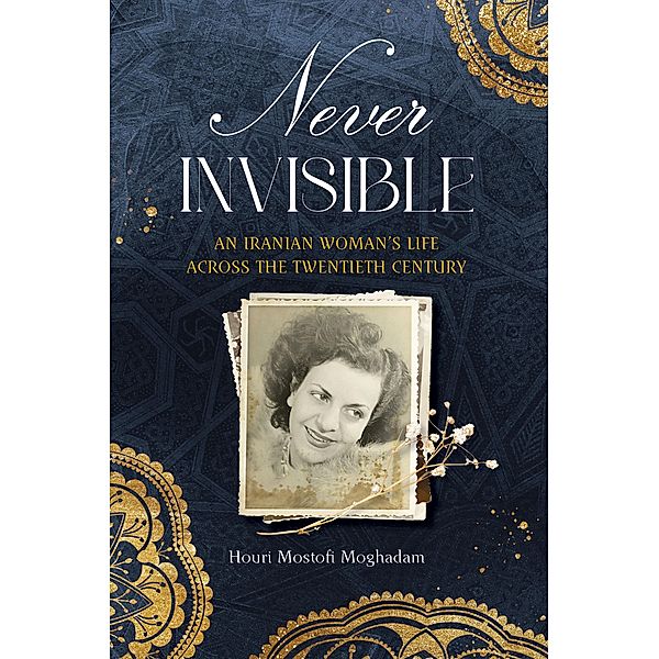Never Invisible: An Iranian Woman's Life Across the Twentieth Century, Mostofi Moghadam Houri