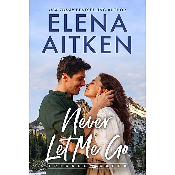 Never Let Me Go (Trickle Creek, #1) / Trickle Creek, Elena Aitken