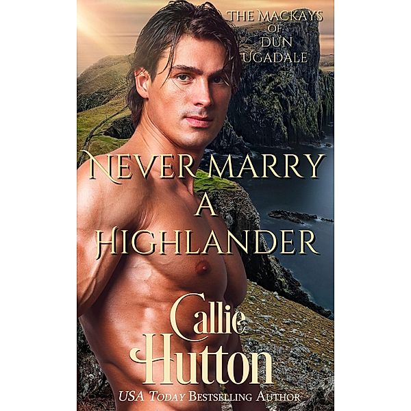 Never Marry a Highlander (The Mackays of Dun Ugadale, #2) / The Mackays of Dun Ugadale, Callie Hutton