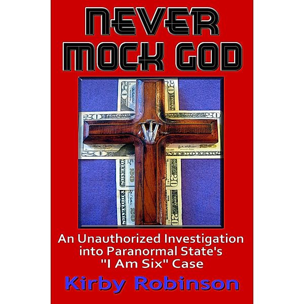 Never Mock God: An Unauthorized Investigation into Paranormal State's I Am Six Case, Kirby Robinson
