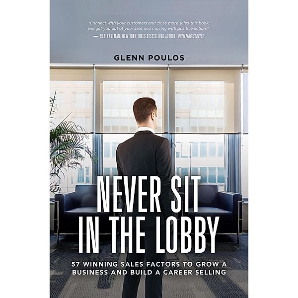 Never Sit in the Lobby: 57 Winning Sales Factors to Grow a Business and Build a Career Selling, Glenn Poulos