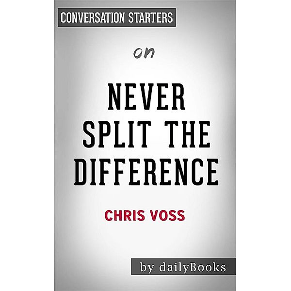 Never Split the Difference: Negotiating As If Your Life Depended On Itby Chris Voss | Conversation Starters, Dailybooks