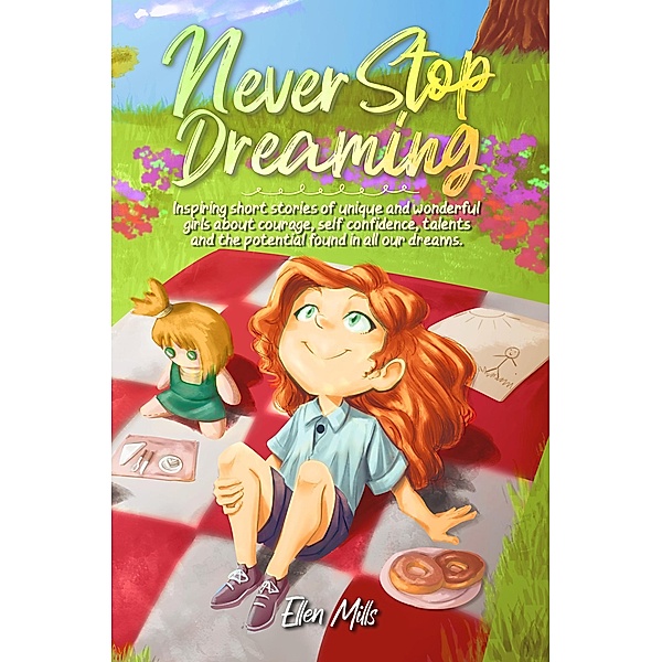 Never Stop Dreaming : Inspiring short stories of unique and wonderful girls about courage, self-confidence, talents, and the potential found in all our dreams (MOTIVATIONAL BOOKS FOR KIDS, #1) / MOTIVATIONAL BOOKS FOR KIDS, Ellen Mills, Special Art Stories
