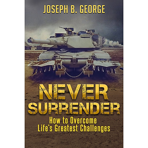 Never Surrender: How to Overcome Life's Greatest Challenges, Joseph B. George