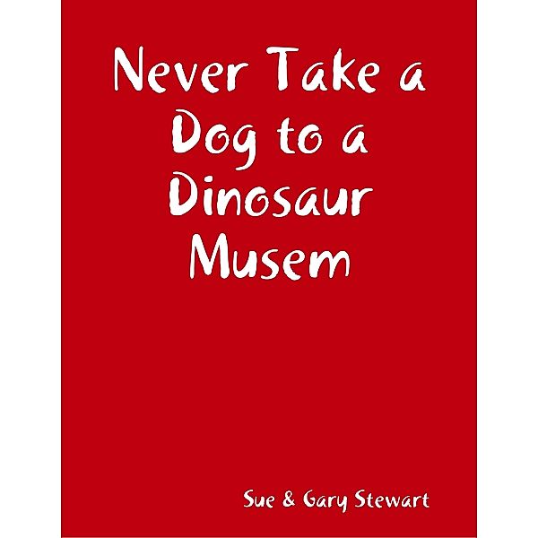 Never Take a Dog to a Dinosaur Musem, Gary Stewart, Sue Stewart