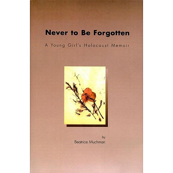 Never to Be Forgotten: A Young Girl's Holocaust Memoir, Beatrice Muchman