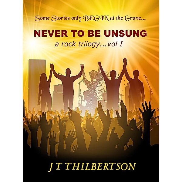 Never to be Unsung, a rock trilogy, Volume 1 / Never to be Unsung, a rock trilogy, Jt Thilbertson