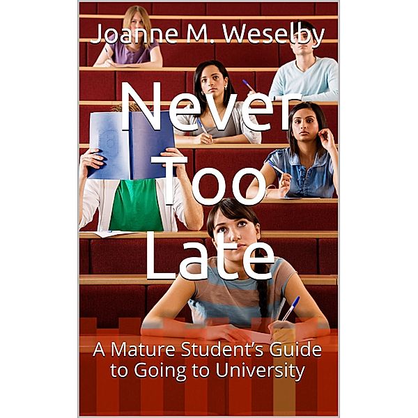 Never Too Late: A Mature Student's Guide to Going to University / Joanne M. Weselby, Joanne M. Weselby