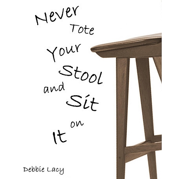 Never Tote Your Stool and Sit on It!, Debbie Lacy