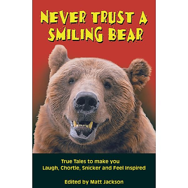 Never Trust a Smiling Bear: True Tales to Make you Laugh, Chortle, Snicker and Feel Inspired, Matt Jackson