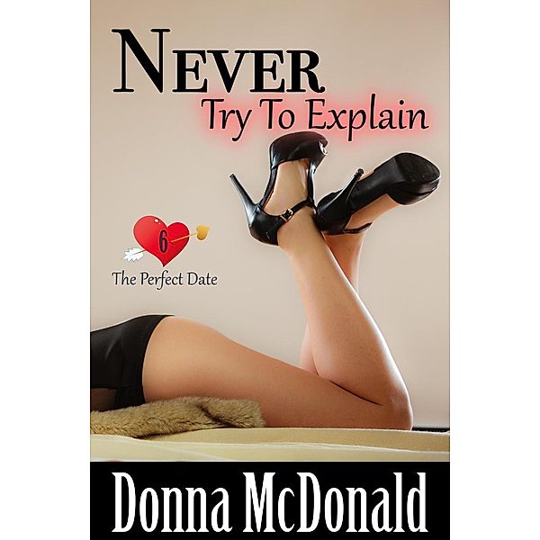 Never Try To Explain (The Perfect Date, #6) / The Perfect Date, Donna McDonald